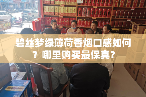 碧丝梦绿薄荷香烟口感如何？哪里购买最保真？
